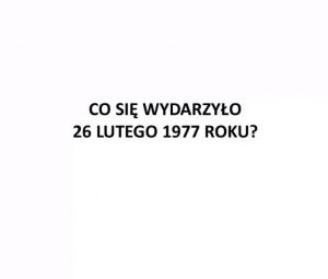 Co się wydarzyło 26 lutego 1977 roku?